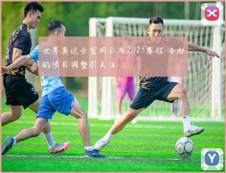 世界奥运会官网公布2025赛程 洛杉矶项目调整引关注