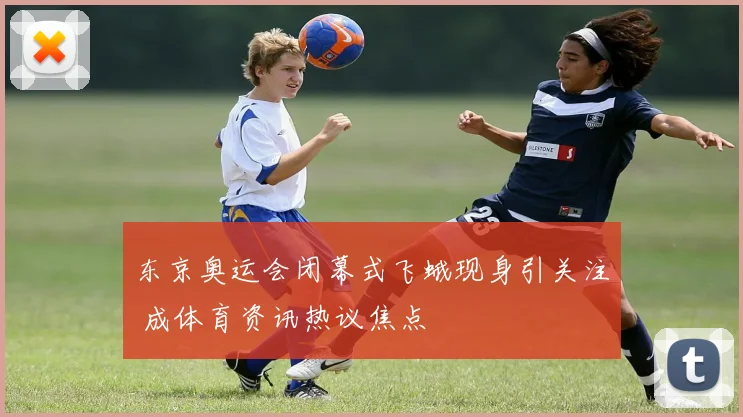 东京奥运会闭幕式飞蛾现身引关注 成体育资讯热议焦点