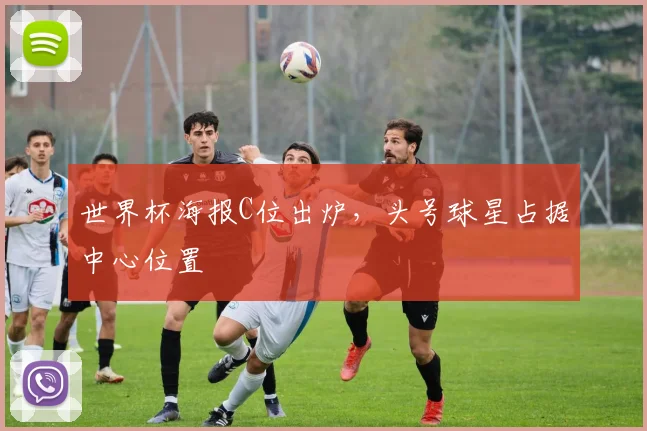 世界杯海报C位出炉,头号球星占据中心位置