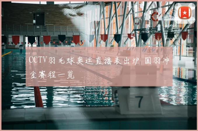 CCTV羽毛球奥运直播表出炉 国羽冲金赛程一览
