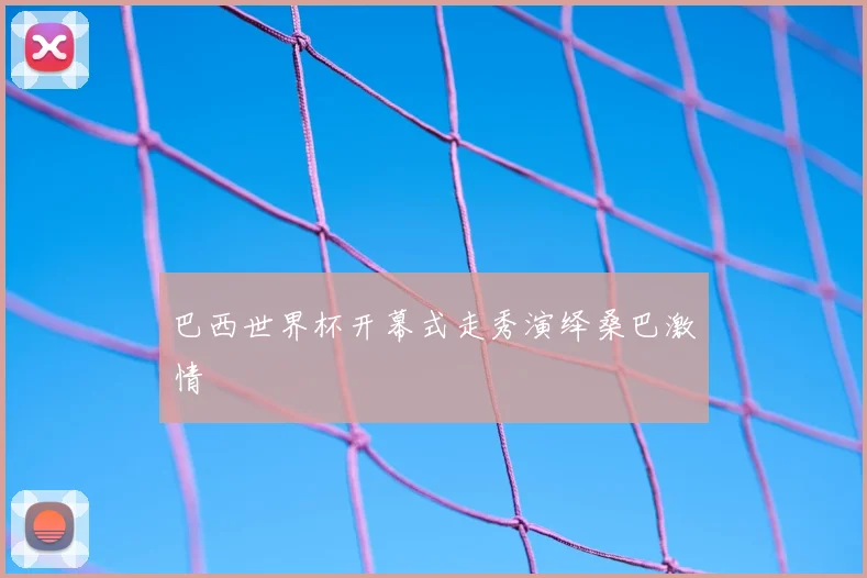 巴西世界杯开幕式走秀演绎桑巴激情