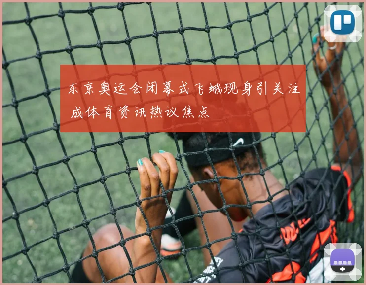 东京奥运会闭幕式飞蛾现身引关注 成体育资讯热议焦点