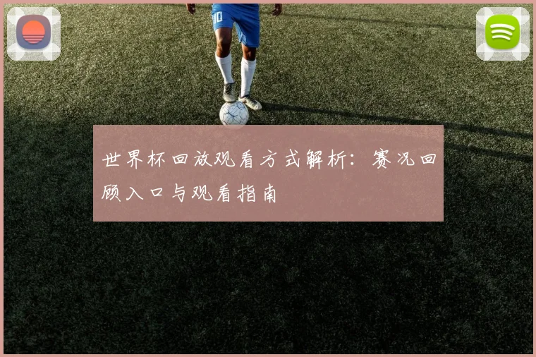 世界杯回放观看方式解析：赛况回顾入口与观看指南