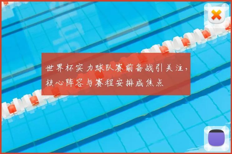 世界杯实力球队赛前备战引关注，核心阵容与赛程安排成焦点