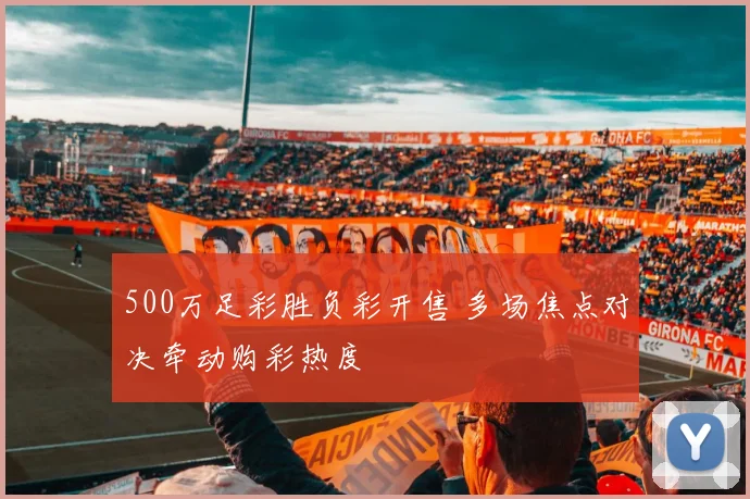 500万足彩胜负彩开售 多场焦点对决牵动购彩热度