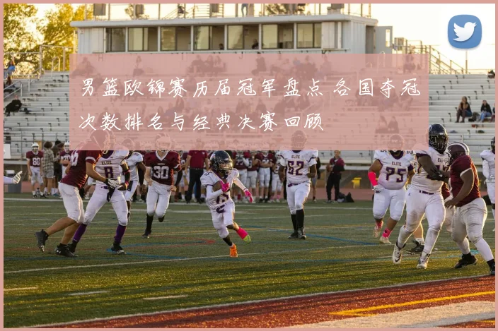 男篮欧锦赛历届冠军盘点 各国夺冠次数排名与经典决赛回顾