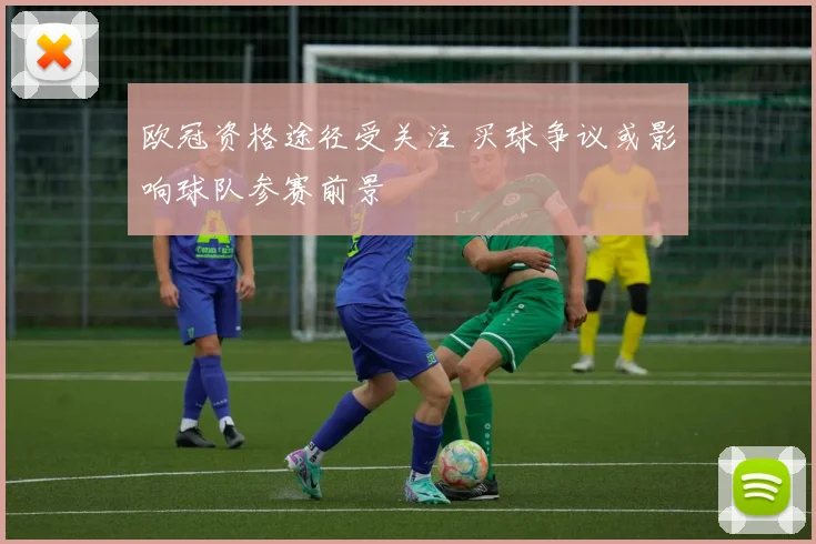 欧冠资格途径受关注 买球争议或影响球队参赛前景