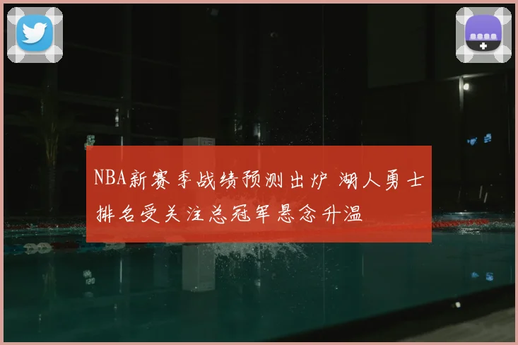 NBA新赛季战绩预测出炉 湖人勇士排名受关注总冠军悬念升温