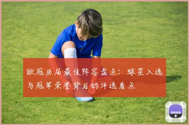 欧冠历届最佳阵容盘点：球星入选与冠军荣誉背后的评选看点