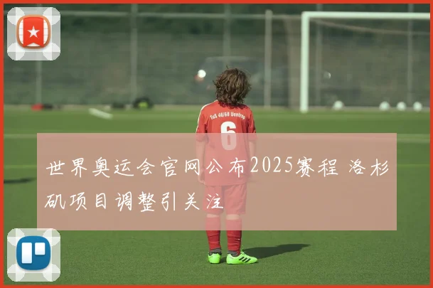 世界奥运会官网公布2025赛程 洛杉矶项目调整引关注