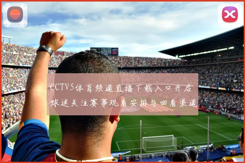 CCTV5体育频道直播下载入口开启 球迷关注赛事观看安排与回看渠道