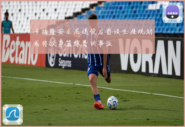 卡梅隆安东尼退役后首谈生涯规划或将投身篮球青训事业