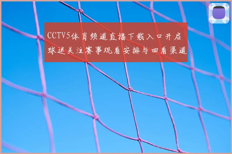 CCTV5体育频道直播下载入口开启 球迷关注赛事观看安排与回看渠道