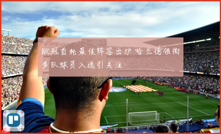 欧冠首轮最佳阵容出炉 哈兰德领衔多队球员入选引关注