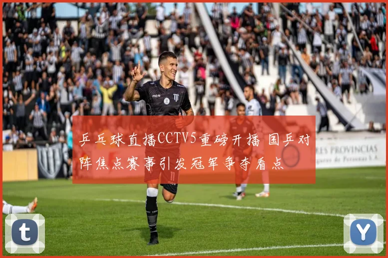 乒乓球直播CCTV5重磅开播 国乒对阵焦点赛事引发冠军争夺看点