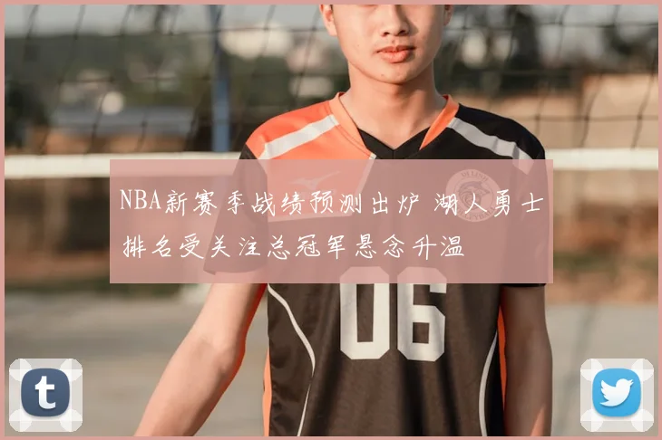 NBA新赛季战绩预测出炉 湖人勇士排名受关注总冠军悬念升温