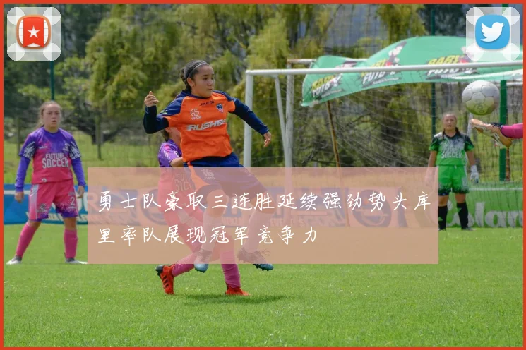 勇士队豪取三连胜延续强劲势头库里率队展现冠军竞争力