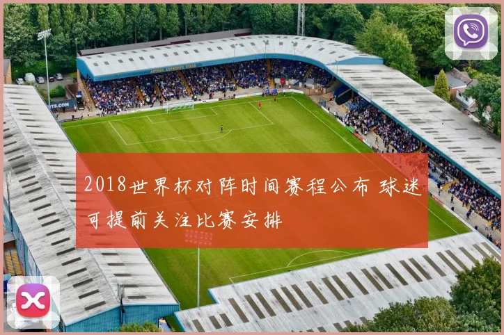 2018世界杯对阵时间赛程公布 球迷可提前关注比赛安排